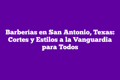 Barberías en San Antonio, Texas: Cortes y Estilos a la Vanguardia para Todos