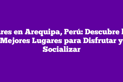 Bares en Arequipa, Perú: Descubre los Mejores Lugares para Disfrutar y Socializar