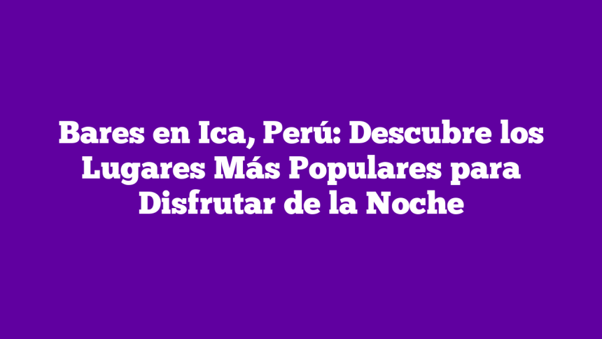 Imagen de Bares en Ica, Perú: Descubre los Lugares Más Populares para Disfrutar de la Noche Bares en Ica, Perú: Descubre los Lugares Más Populares para Disfrutar de la Noche