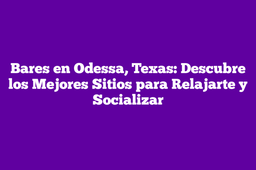 Bares en Odessa, Texas: Descubre los Mejores Sitios para Relajarte y Socializar