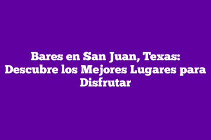 Bares en San Juan, Texas: Descubre los Mejores Lugares para Disfrutar