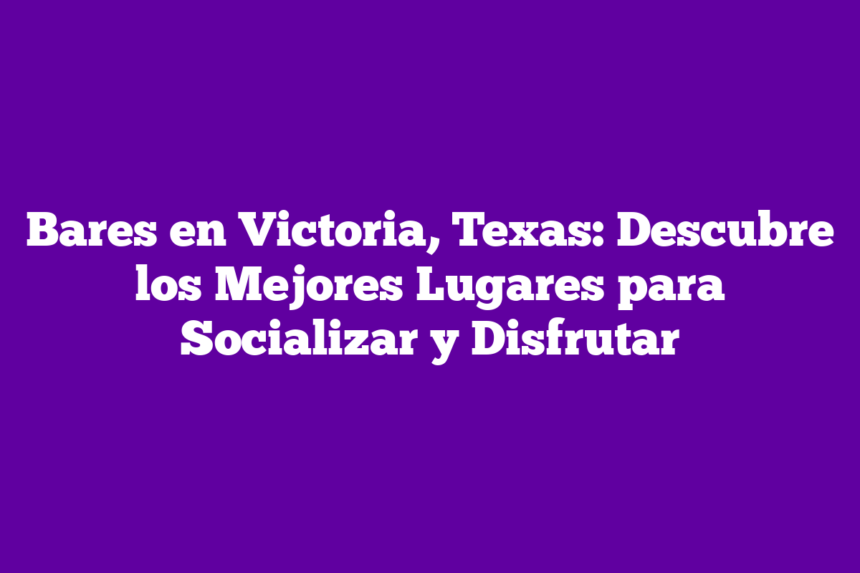 Bares en Victoria, Texas: Descubre los Mejores Lugares para Socializar y Disfrutar