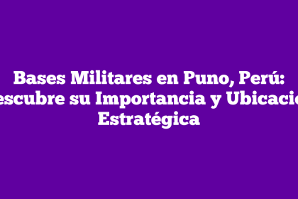 Bases Militares en Puno, Perú: Descubre su Importancia y Ubicación Estratégica