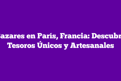 Bazares en París, Francia: Descubre Tesoros Únicos y Artesanales