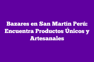 Bazares en San Martín Perú: Encuentra Productos Únicos y Artesanales