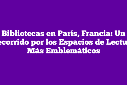 Bibliotecas en París, Francia: Un Recorrido por los Espacios de Lectura Más Emblemáticos