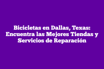 Bicicletas en Dallas, Texas: Encuentra las Mejores Tiendas y Servicios de Reparación