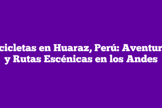 Bicicletas en Huaraz, Perú: Aventuras y Rutas Escénicas en los Andes