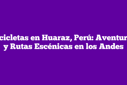 Bicicletas en Huaraz, Perú: Aventuras y Rutas Escénicas en los Andes