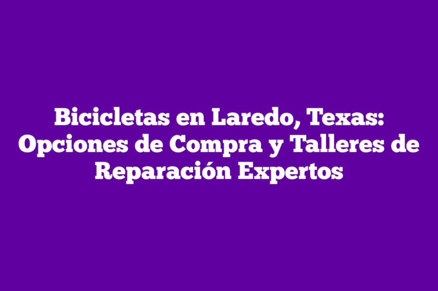 Bicicletas en Laredo, Texas: Opciones de Compra y Talleres de Reparación Expertos
