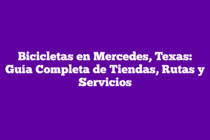 Bicicletas en Mercedes, Texas: Guía Completa de Tiendas, Rutas y Servicios