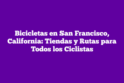 Bicicletas en San Francisco, California: Tiendas y Rutas para Todos los Ciclistas