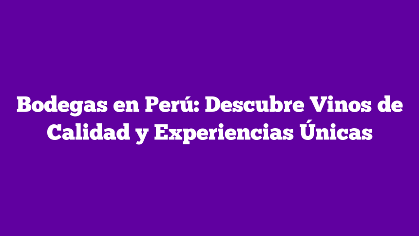 Imagen de Bodegas en Perú: Descubre Vinos de Calidad y Experiencias Únicas Bodegas en Perú: Descubre Vinos de Calidad y Experiencias Únicas