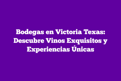 Bodegas en Victoria Texas: Descubre Vinos Exquisitos y Experiencias Únicas
