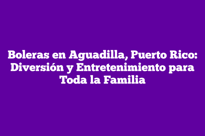Boleras en Aguadilla, Puerto Rico: Diversión y Entretenimiento para Toda la Familia