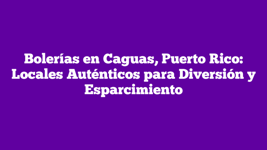 Imagen de Bolerías en Caguas, Puerto Rico: Locales Auténticos para Diversión y Esparcimiento Bolerías en Caguas, Puerto Rico: Locales Auténticos para Diversión y Esparcimiento