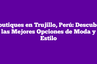 Boutiques en Trujillo, Perú: Descubre las Mejores Opciones de Moda y Estilo
