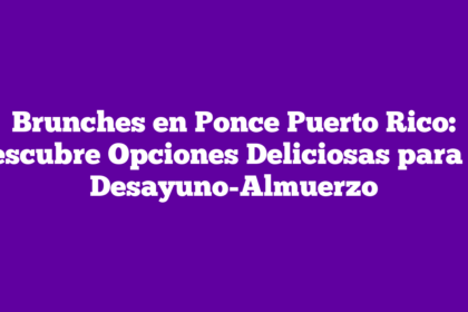 Brunches en Ponce Puerto Rico: Descubre Opciones Deliciosas para tu Desayuno-Almuerzo