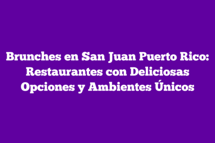 Brunches en San Juan Puerto Rico: Restaurantes con Deliciosas Opciones y Ambientes Únicos