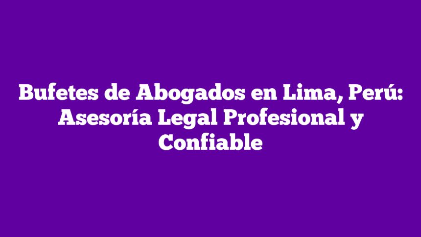 Imagen de Bufetes de Abogados en Lima, Perú: Asesoría Legal Profesional y Confiable Bufetes de Abogados en Lima, Perú: Asesoría Legal Profesional y Confiable
