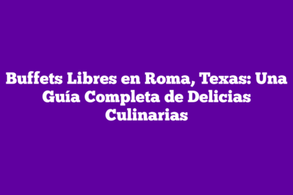 Buffets Libres en Roma, Texas: Una Guía Completa de Delicias Culinarias