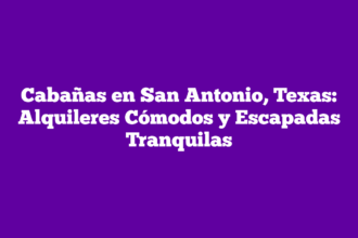 Cabañas en San Antonio, Texas: Alquileres Cómodos y Escapadas Tranquilas