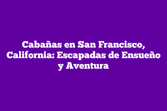 Cabañas en San Francisco, California: Escapadas de Ensueño y Aventura