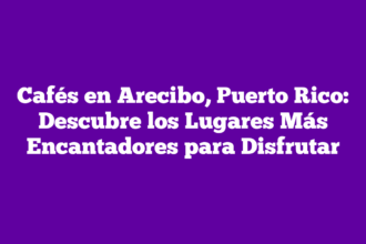 Cafés en Arecibo, Puerto Rico: Descubre los Lugares Más Encantadores para Disfrutar