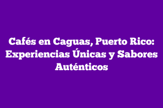 Cafés en Caguas, Puerto Rico: Experiencias Únicas y Sabores Auténticos