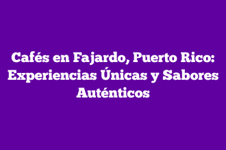 Cafés en Fajardo, Puerto Rico: Experiencias Únicas y Sabores Auténticos