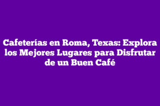 Cafeterías en Roma, Texas: Explora los Mejores Lugares para Disfrutar de un Buen Café