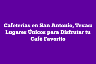 Cafeterías en San Antonio, Texas: Lugares Únicos para Disfrutar tu Café Favorito