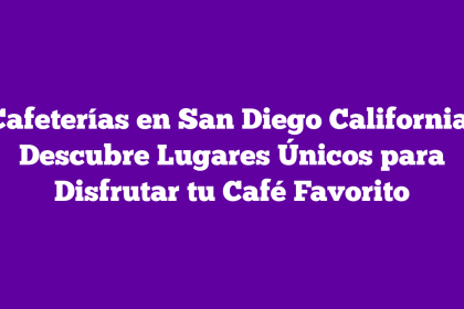 Cafeterías en San Diego California: Descubre Lugares Únicos para Disfrutar tu Café Favorito