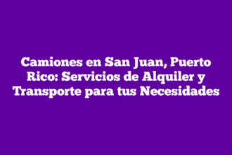 Camiones en San Juan, Puerto Rico: Servicios de Alquiler y Transporte para tus Necesidades