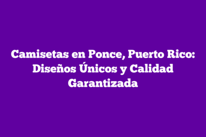 Camisetas en Ponce, Puerto Rico: Diseños Únicos y Calidad Garantizada