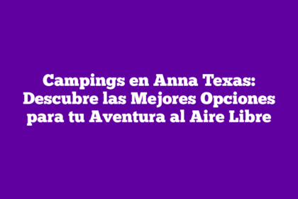 Campings en Anna Texas: Descubre las Mejores Opciones para tu Aventura al Aire Libre