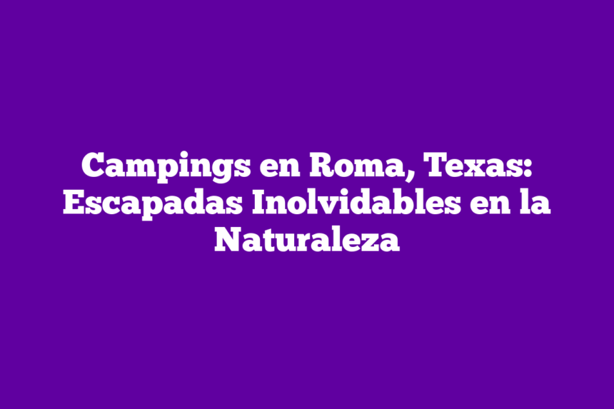 Imagen de Campings en Roma, Texas: Escapadas Inolvidables en la Naturaleza Campings en Roma, Texas: Escapadas Inolvidables en la Naturaleza