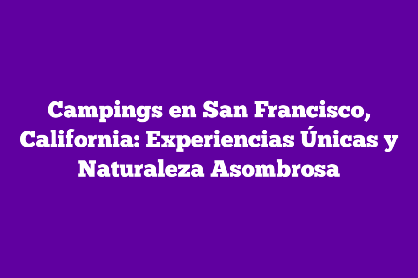 Imagen de Campings en San Francisco, California: Experiencias Únicas y Naturaleza Asombrosa Campings en San Francisco, California: Experiencias Únicas y Naturaleza Asombrosa