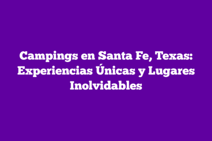 Campings en Santa Fe, Texas: Experiencias Únicas y Lugares Inolvidables