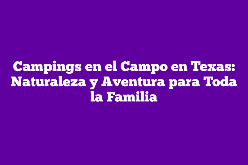 Imagen de Campings en el Campo en Texas: Naturaleza y Aventura para Toda la Familia Campings en el Campo en Texas: Naturaleza y Aventura para Toda la Familia