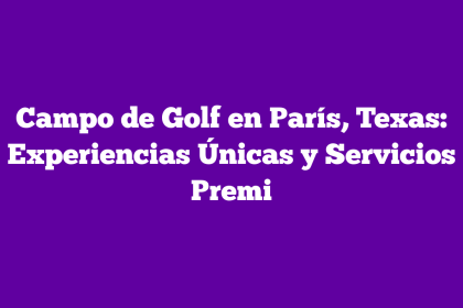 Campo de Golf en París, Texas: Experiencias Únicas y Servicios Premi