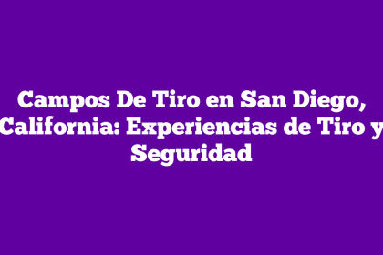 Campos De Tiro en San Diego, California: Experiencias de Tiro y Seguridad