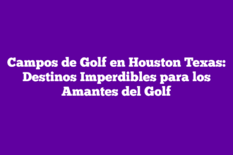 Campos de Golf en Houston Texas: Destinos Imperdibles para los Amantes del Golf