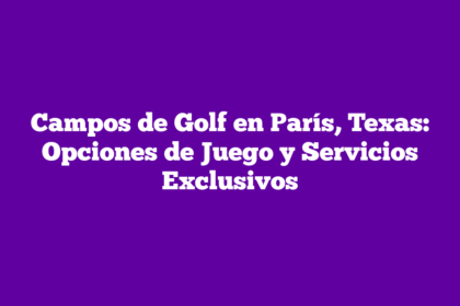 Campos de Golf en París, Texas: Opciones de Juego y Servicios Exclusivos
