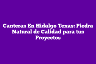 Canteras En Hidalgo Texas: Piedra Natural de Calidad para tus Proyectos