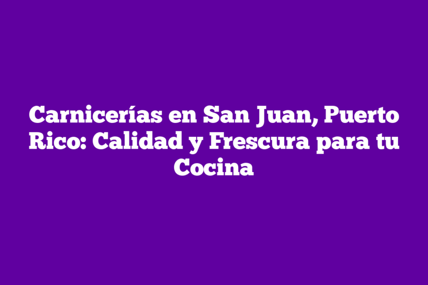 Carnicerías en San Juan, Puerto Rico: Calidad y Frescura para tu Cocina