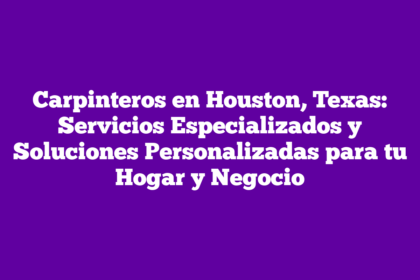 Carpinteros en Houston, Texas: Servicios Especializados y Soluciones Personalizadas para tu Hogar y Negocio