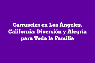 Carruseles en Los Ángeles, California: Diversión y Alegría para Toda la Familia