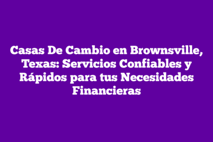 Casas De Cambio en Brownsville, Texas: Servicios Confiables y Rápidos para tus Necesidades Financieras