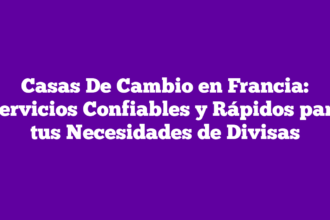 Casas De Cambio en Francia: Servicios Confiables y Rápidos para tus Necesidades de Divisas